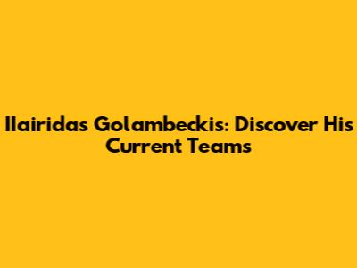 IIairidas Golambeckis: Discover His Current Teams