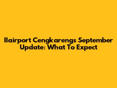 IIairport Cengkareng's September Update: What To Expect