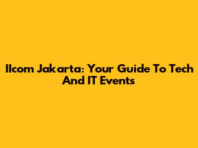 IIcom Jakarta: Your Guide To Tech And IT Events