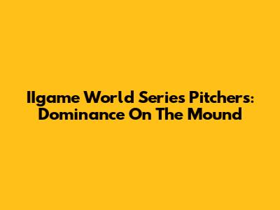 IIgame World Series Pitchers: Dominance On The Mound