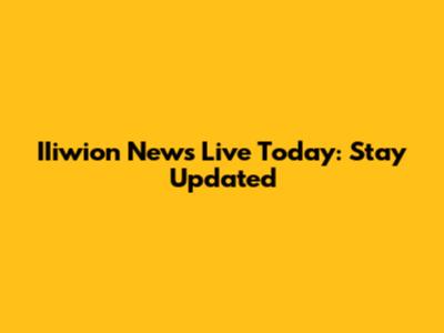 IIiwion News Live Today: Stay Updated