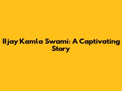 IIjay Kamla Swami: A Captivating Story