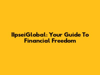 IIpseiGlobal: Your Guide To Financial Freedom