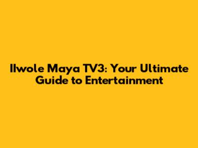 IIwole Maya TV3: Your Ultimate Guide to Entertainment