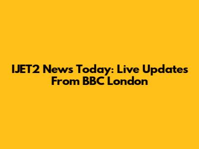 IJET2 News Today: Live Updates From BBC London