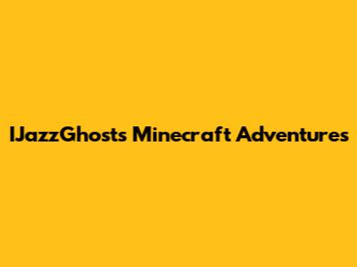 IJazzGhost's Minecraft Adventures