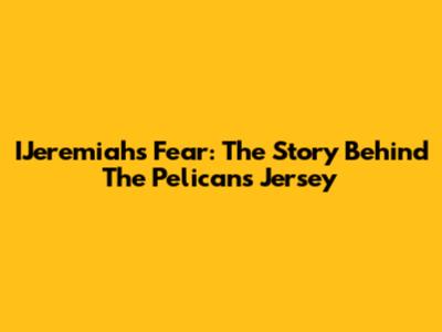 IJeremiah's Fear: The Story Behind The Pelicans Jersey