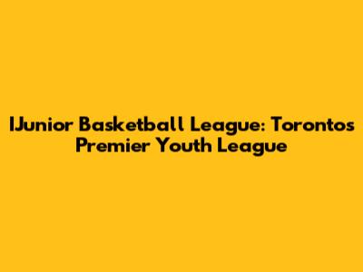 IJunior Basketball League: Toronto's Premier Youth League