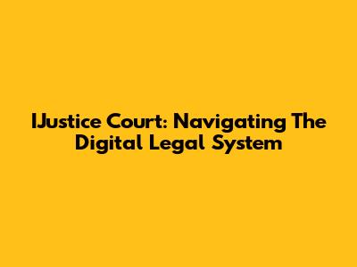 IJustice Court: Navigating The Digital Legal System