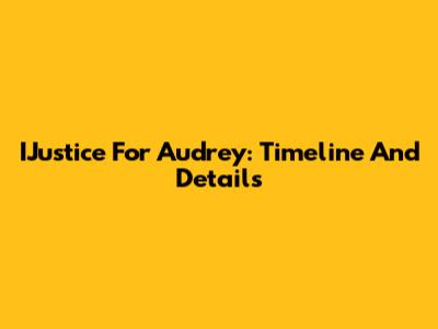IJustice For Audrey: Timeline And Details