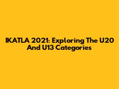 IKATLA 2021: Exploring The U20 And U13 Categories