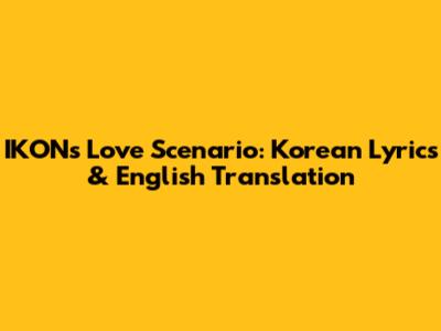 IKON's Love Scenario: Korean Lyrics & English Translation