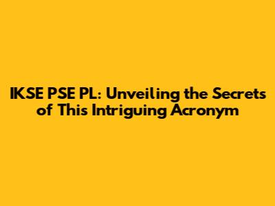 IKSE PSE PL: Unveiling the Secrets of This Intriguing Acronym