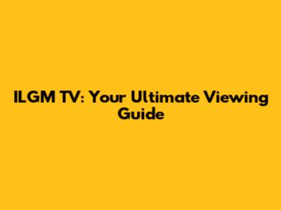 ILGM TV: Your Ultimate Viewing Guide