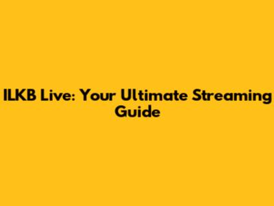 ILKB Live: Your Ultimate Streaming Guide