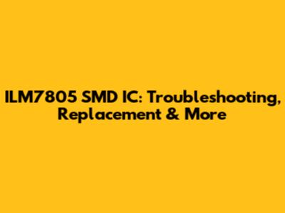 ILM7805 SMD IC: Troubleshooting, Replacement & More