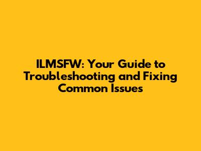 ILMSFW: Your Guide to Troubleshooting and Fixing Common Issues