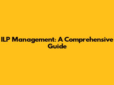 ILP Management: A Comprehensive Guide