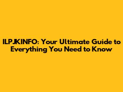 ILPJKINFO: Your Ultimate Guide to Everything You Need to Know