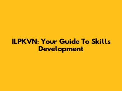 ILPKVN: Your Guide To Skills Development