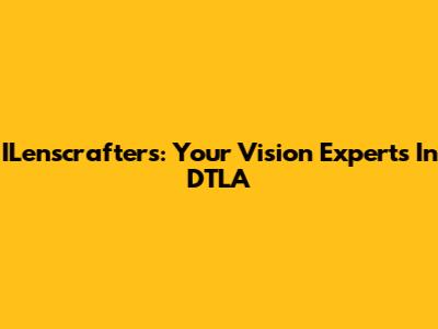 ILenscrafters: Your Vision Experts In DTLA