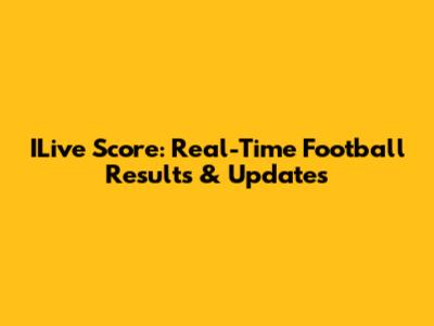 ILive Score: Real-Time Football Results & Updates