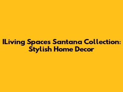 ILiving Spaces Santana Collection: Stylish Home Decor