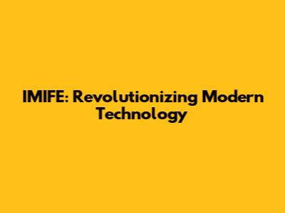 IMIFE: Revolutionizing Modern Technology