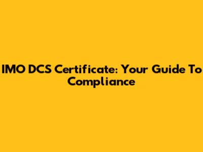 IMO DCS Certificate: Your Guide To Compliance