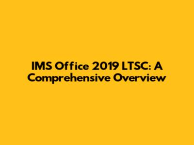IMS Office 2019 LTSC: A Comprehensive Overview