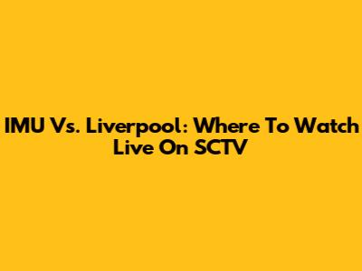 IMU Vs. Liverpool: Where To Watch Live On SCTV