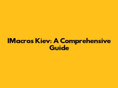 IMacros Kiev: A Comprehensive Guide