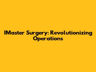 IMaster Surgery: Revolutionizing Operations