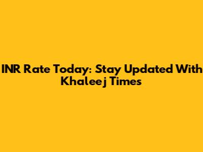 INR Rate Today: Stay Updated With Khaleej Times
