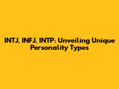 INTJ, INFJ, INTP: Unveiling Unique Personality Types