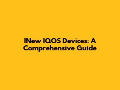 INew IQOS Devices: A Comprehensive Guide