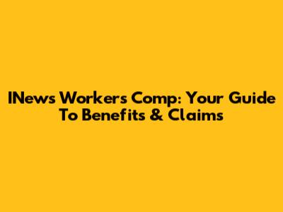 INews Workers' Comp: Your Guide To Benefits & Claims