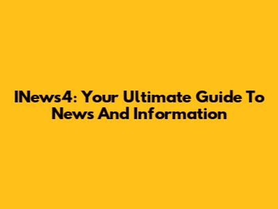 INews4: Your Ultimate Guide To News And Information