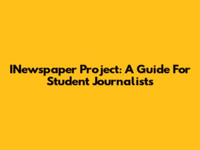 INewspaper Project: A Guide For Student Journalists