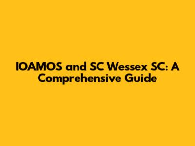 IOAMOS and SC Wessex SC: A Comprehensive Guide
