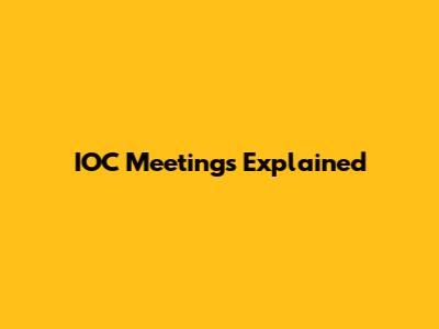 IOC Meetings Explained