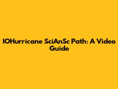 IOHurricane SciAnSc Path: A Video Guide