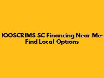 IOOSCRIMS SC Financing Near Me: Find Local Options