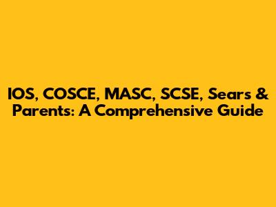 IOS, COSCE, MASC, SCSE, Sears & Parents: A Comprehensive Guide