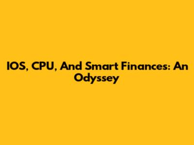 IOS, CPU, And Smart Finances: An Odyssey