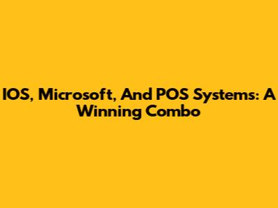 IOS, Microsoft, And POS Systems: A Winning Combo
