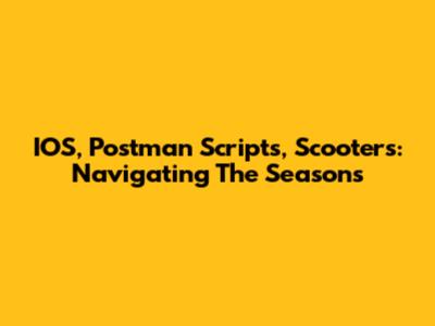 IOS, Postman Scripts, Scooters: Navigating The Seasons