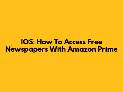 IOS: How To Access Free Newspapers With Amazon Prime