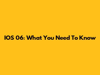 IOS 06: What You Need To Know