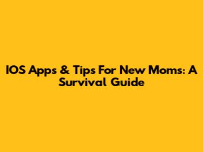 IOS Apps & Tips For New Moms: A Survival Guide